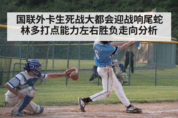 国联外卡生死战大都会迎战响尾蛇林多打点能力左右胜负走向分析