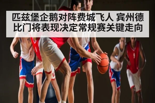 匹兹堡企鹅对阵费城飞人 宾州德比门将表现决定常规赛关键走向