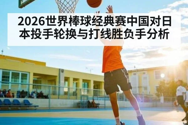 2026世界棒球经典赛中国对日本投手轮换与打线胜负手分析