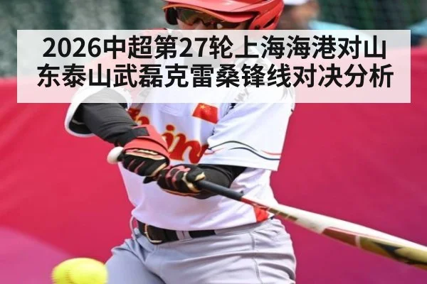 2026中超第27轮上海海港对山东泰山武磊克雷桑锋线对决分析