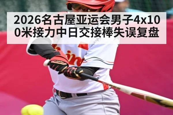 2026名古屋亚运会男子4x100米接力中日交接棒失误复盘