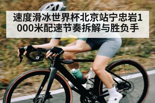 速度滑冰世界杯北京站宁忠岩1000米配速节奏拆解与胜负手